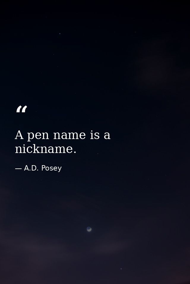 A pen name is a nickname. — A.D. Posey