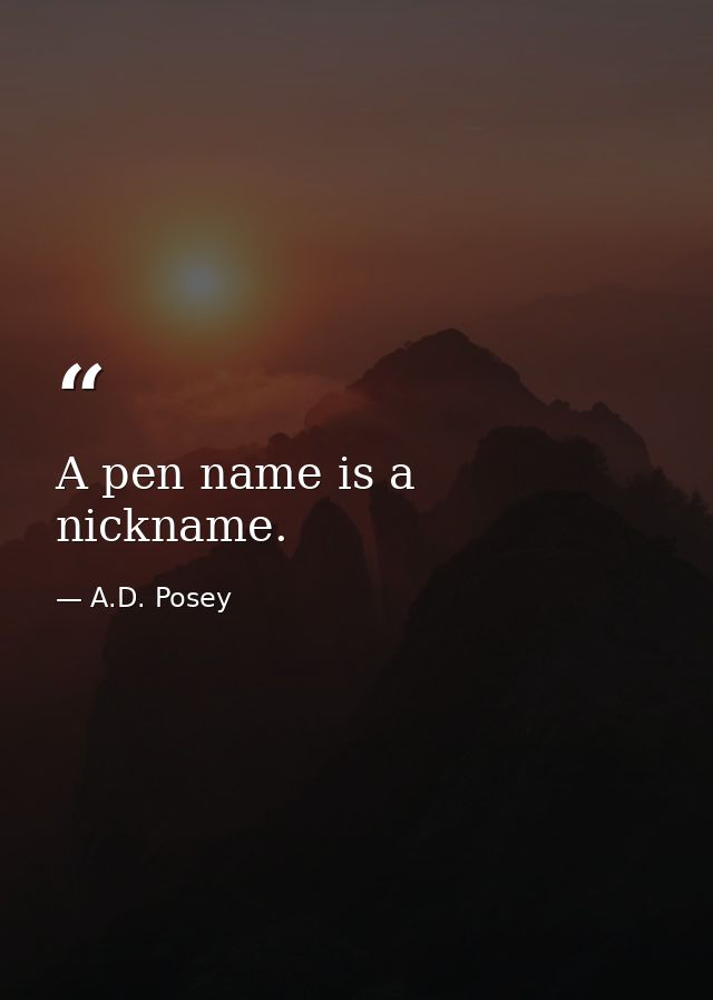 A pen name is a nickname. — A.D. Posey