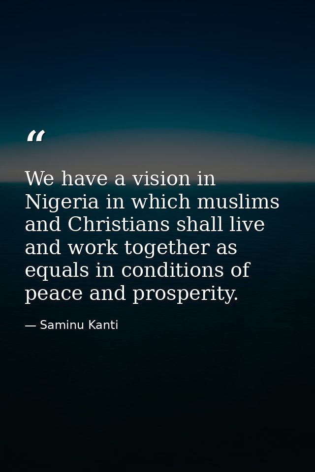 We have a vision in Nigeria in which muslims and Christians shall live and work together as equals in conditions of peac — Saminu Kanti