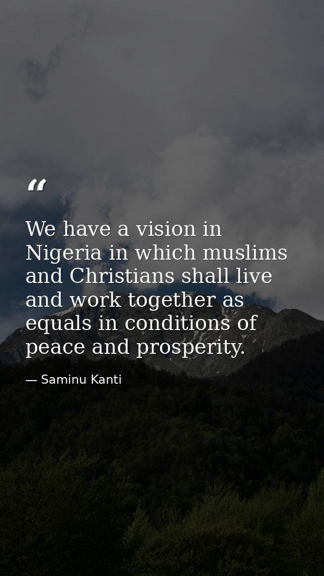 We have a vision in Nigeria in which muslims and Christians shall live and work together as equals in conditions of peac — Saminu Kanti