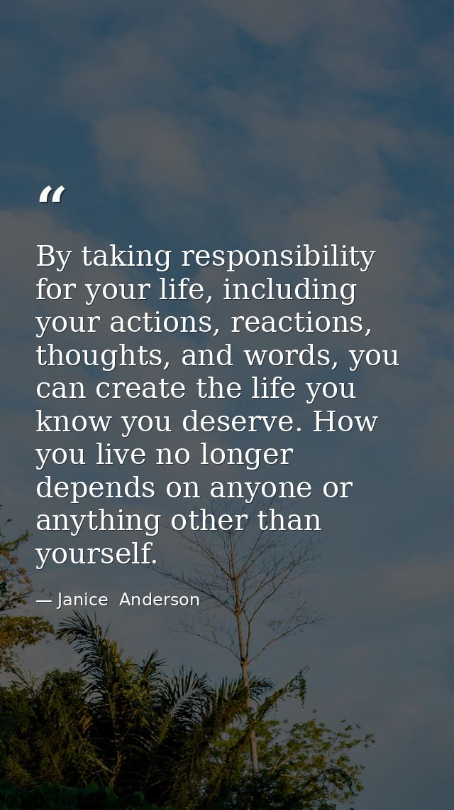 By taking responsibility for your life, including your actions, reactions, thoughts, and words, you can create the life  — Janice  Anderson