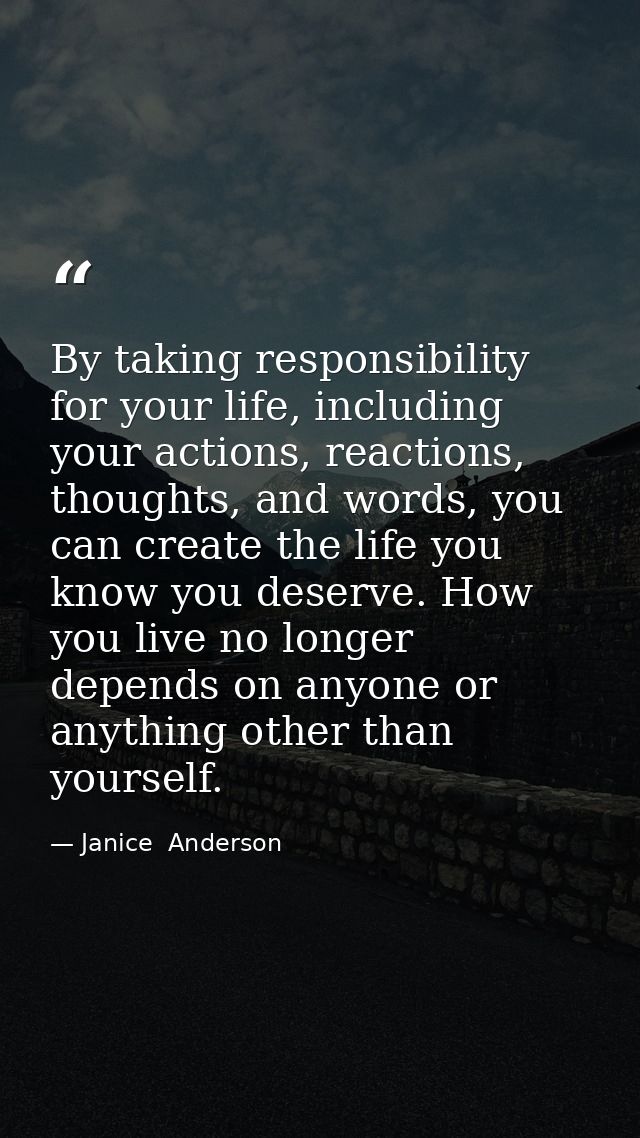 By taking responsibility for your life, including your actions, reactions, thoughts, and words, you can create the life  — Janice  Anderson