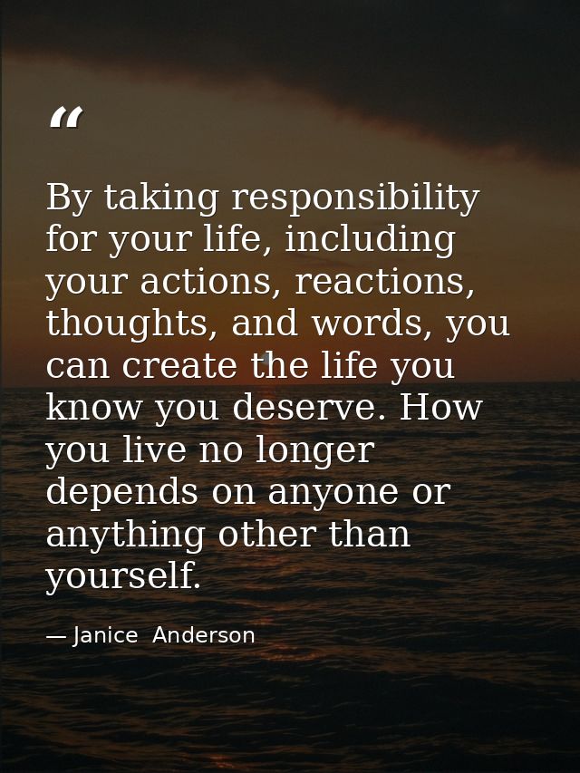 By taking responsibility for your life, including your actions, reactions, thoughts, and words, you can create the life  — Janice  Anderson