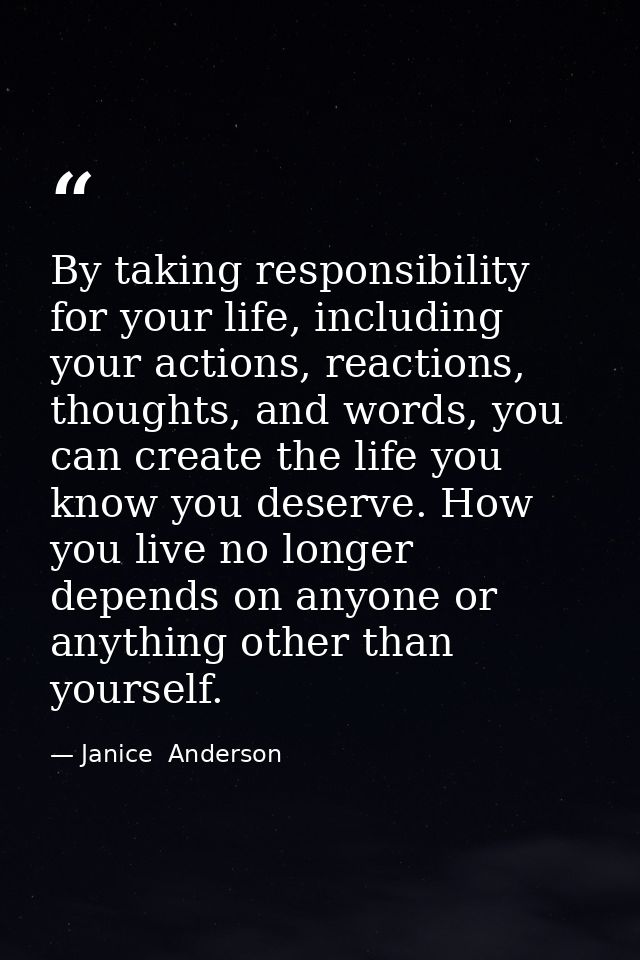 By taking responsibility for your life, including your actions, reactions, thoughts, and words, you can create the life  — Janice  Anderson