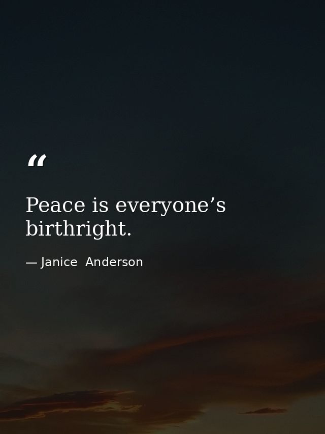 Peace is everyone’s birthright. — Janice  Anderson