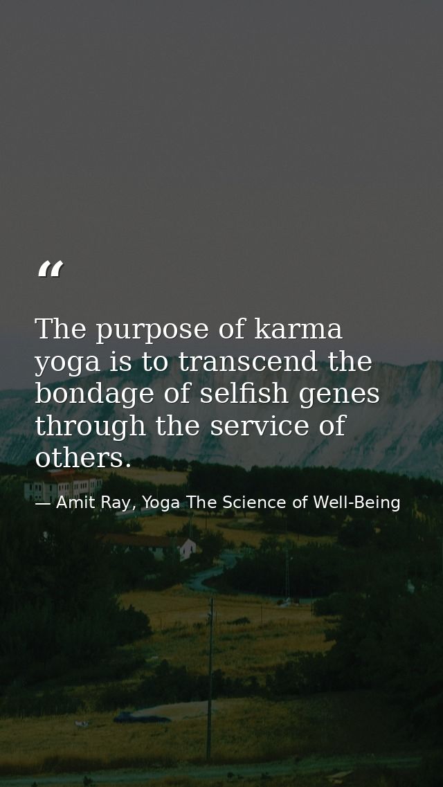 The purpose of karma yoga is to transcend the bondage of selfish genes through the service of others. — Amit Ray, Yoga The Science of Well-Being