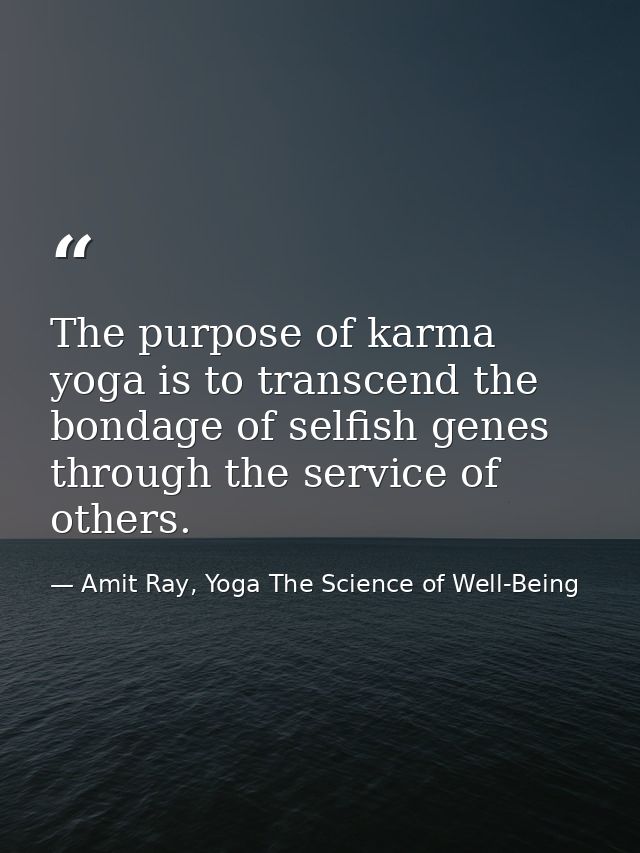 The purpose of karma yoga is to transcend the bondage of selfish genes through the service of others. — Amit Ray, Yoga The Science of Well-Being