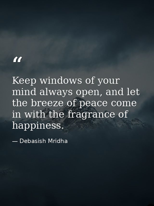 Keep windows of your mind always open, and let the breeze of peace come in with the fragrance of happiness. — Debasish Mridha