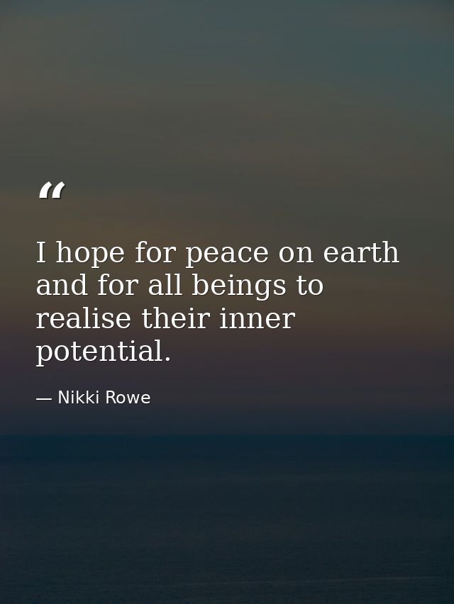 I hope for peace on earth and for all beings to realise their inner potential. — Nikki Rowe
