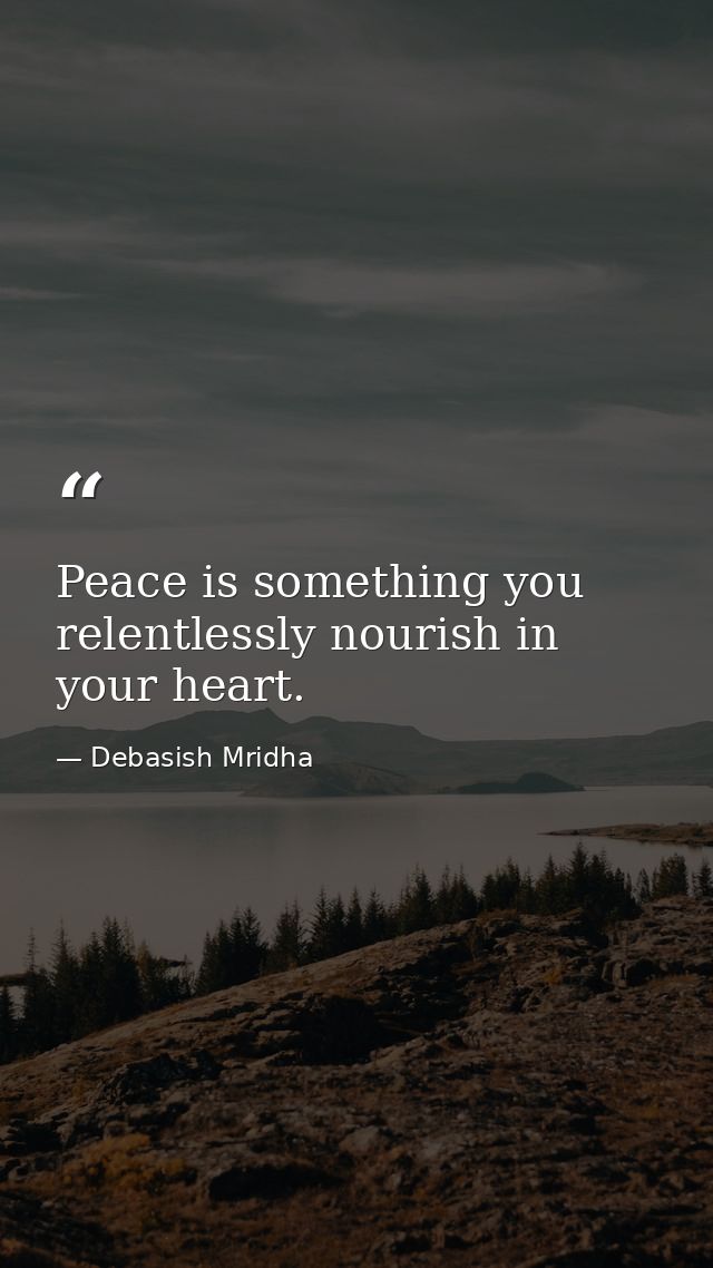 Peace is something you relentlessly nourish in your heart. — Debasish Mridha