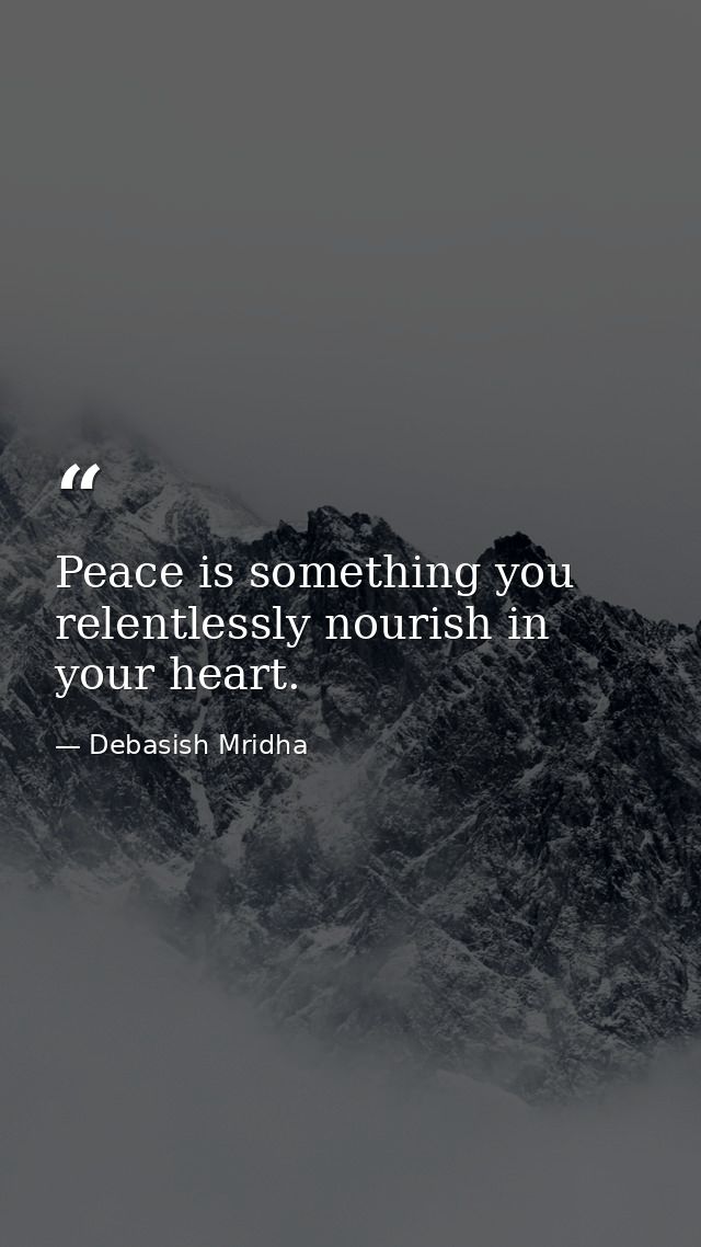 Peace is something you relentlessly nourish in your heart. — Debasish Mridha