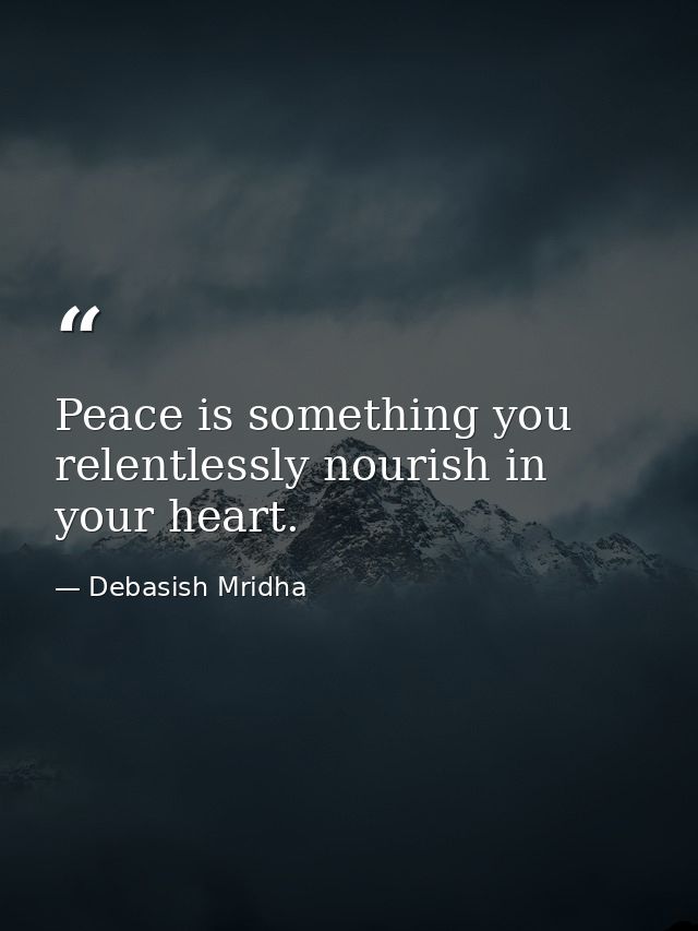 Peace is something you relentlessly nourish in your heart. — Debasish Mridha