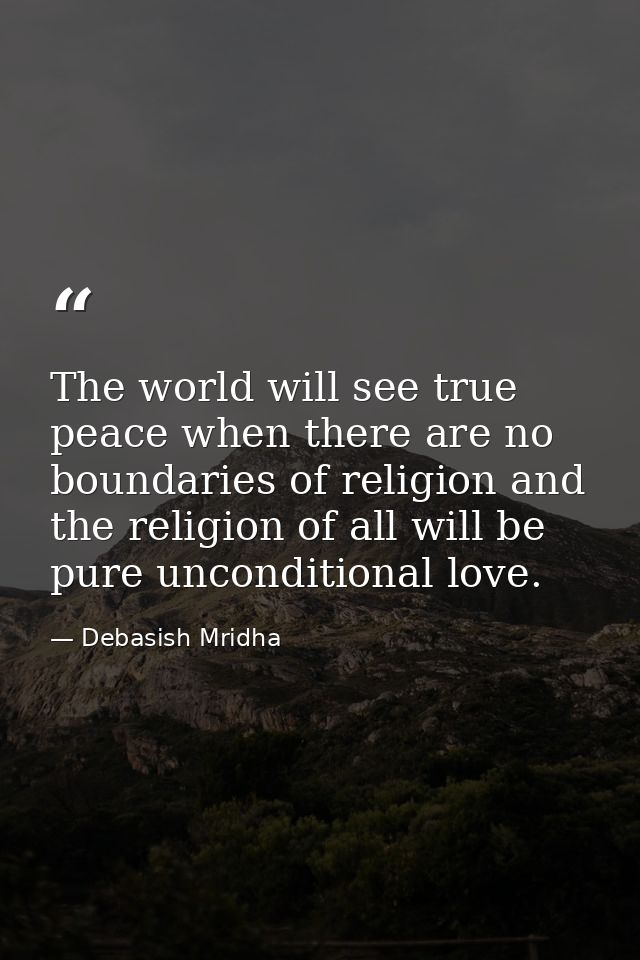 The world will see true peace when there are no boundaries of religion and the religion of all will be pure unconditiona — Debasish Mridha