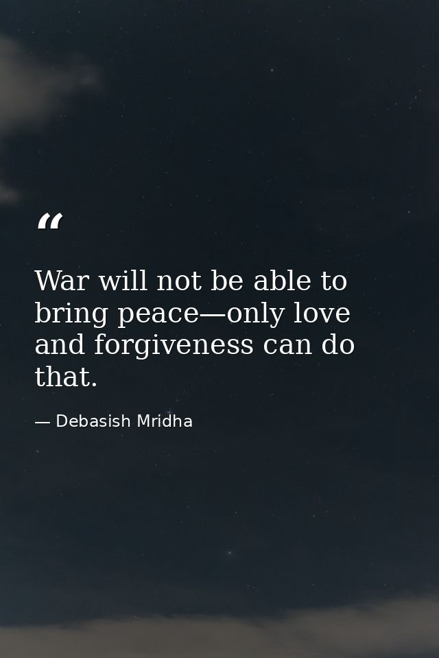 War will not be able to bring peace—only love and forgiveness can do that. — Debasish Mridha