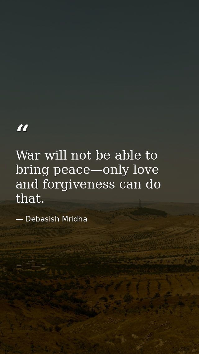 War will not be able to bring peace—only love and forgiveness can do that. — Debasish Mridha