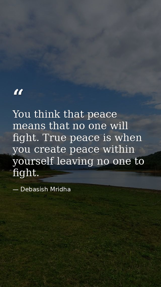 You think that peace means that no one will fight. True peace is when you create peace within yourself leaving no one to — Debasish Mridha