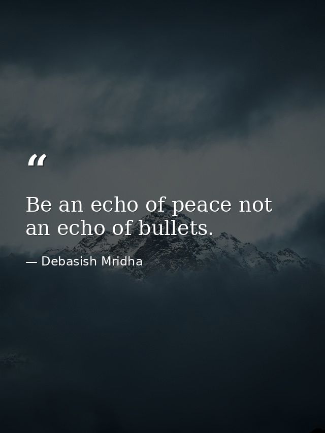 Be an echo of peace not an echo of bullets. — Debasish Mridha
