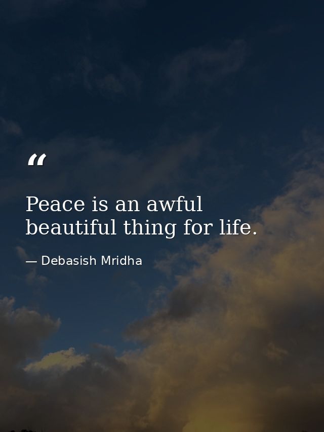 Peace is an awful beautiful thing for life. — Debasish Mridha