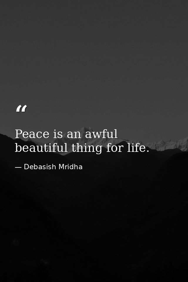 Peace is an awful beautiful thing for life. — Debasish Mridha