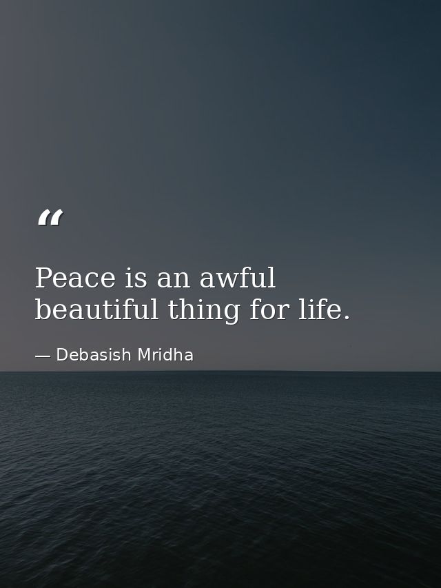 Peace is an awful beautiful thing for life. — Debasish Mridha