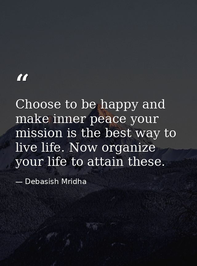 Choose to be happy and make inner peace your mission is the best way to live life. Now organize your life to attain thes — Debasish Mridha