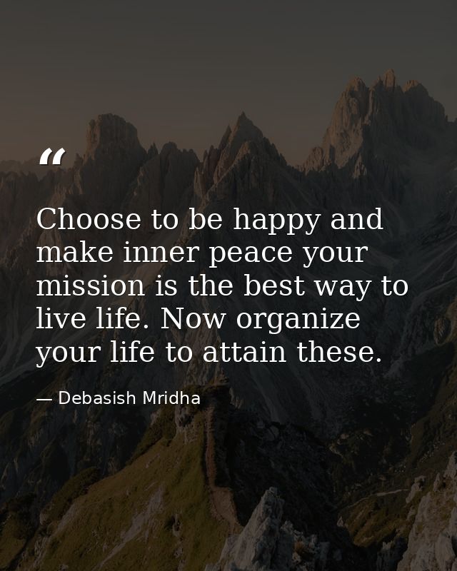 Choose to be happy and make inner peace your mission is the best way to live life. Now organize your life to attain thes — Debasish Mridha