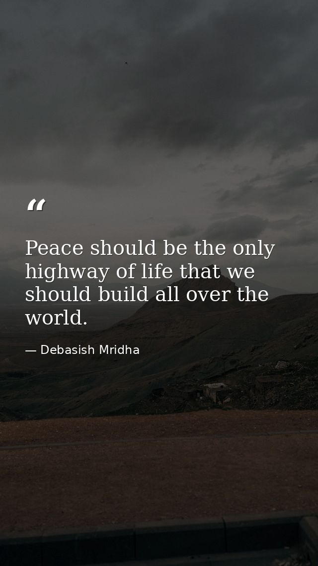 Peace should be the only highway of life that we should build all over the world. — Debasish Mridha