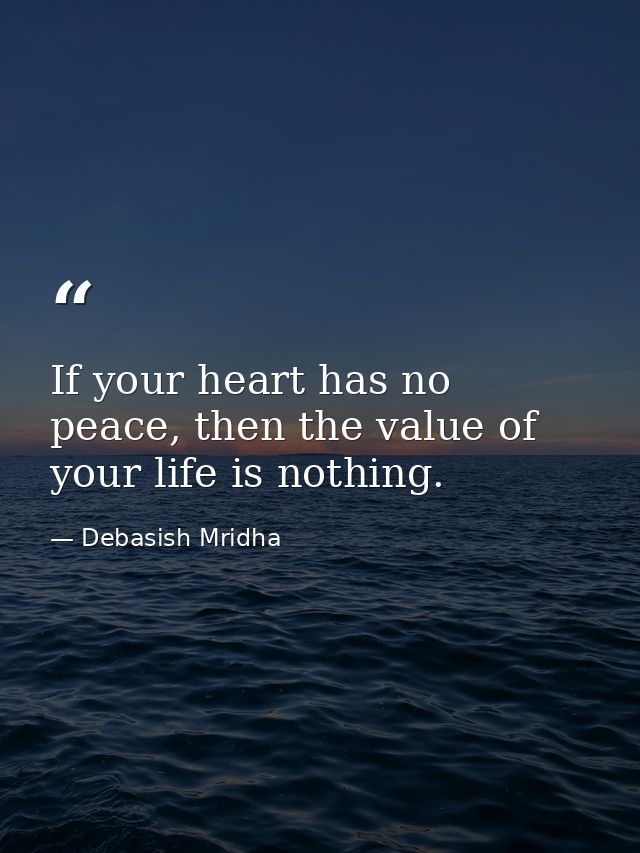 If your heart has no peace, then the value of your life is nothing. — Debasish Mridha
