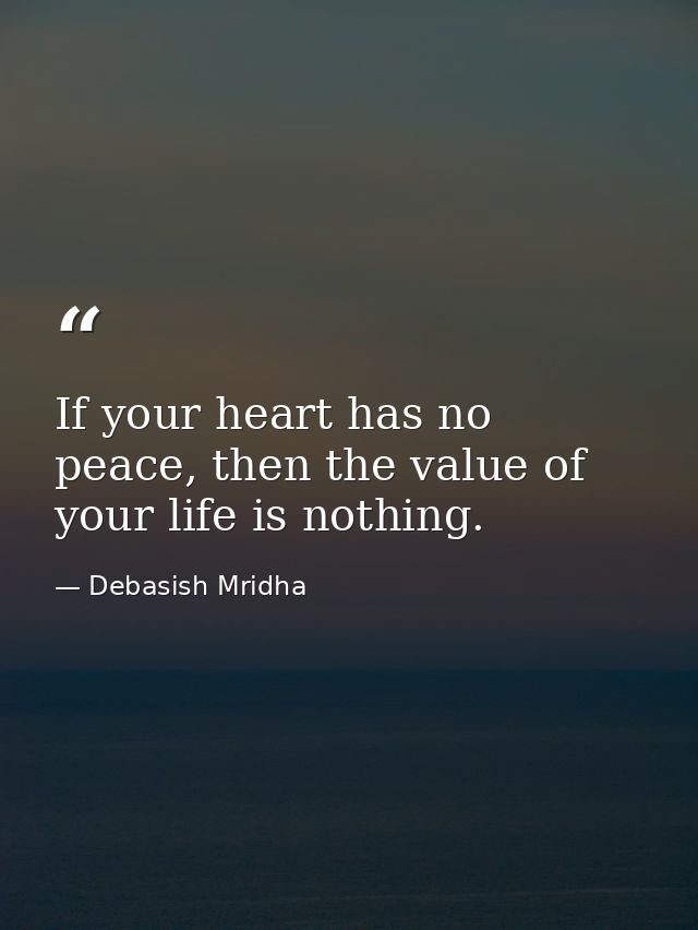 If your heart has no peace, then the value of your life is nothing. — Debasish Mridha