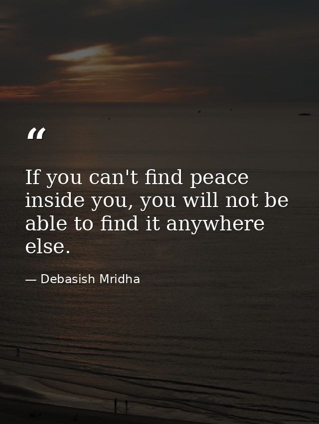 If you can't find peace inside you, you will not be able to find it anywhere else. — Debasish Mridha