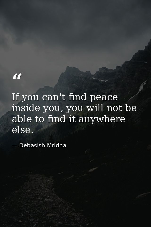 If you can't find peace inside you, you will not be able to find it anywhere else. — Debasish Mridha
