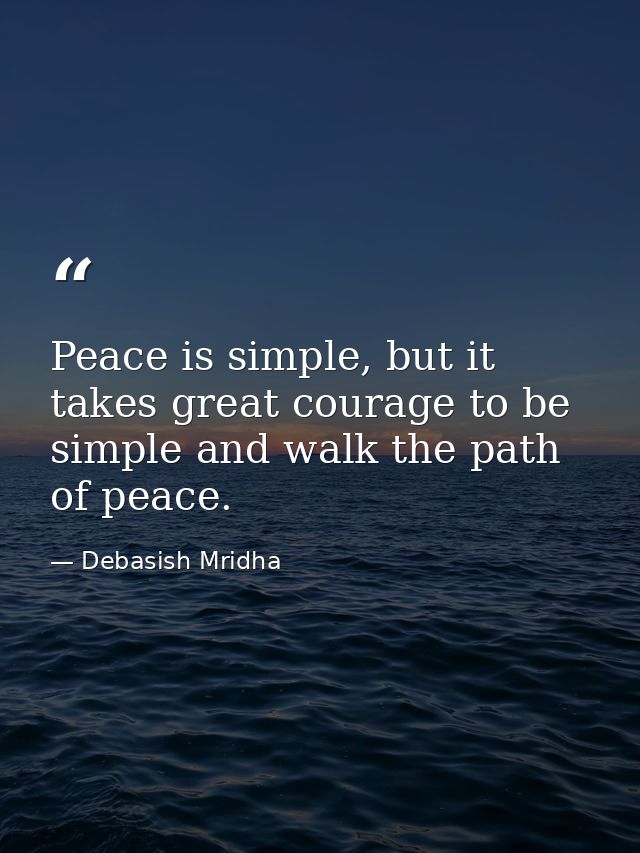 Peace is simple, but it takes great courage to be simple and walk the path of peace. — Debasish Mridha