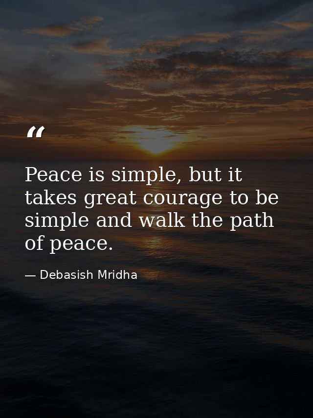 Peace is simple, but it takes great courage to be simple and walk the path of peace. — Debasish Mridha