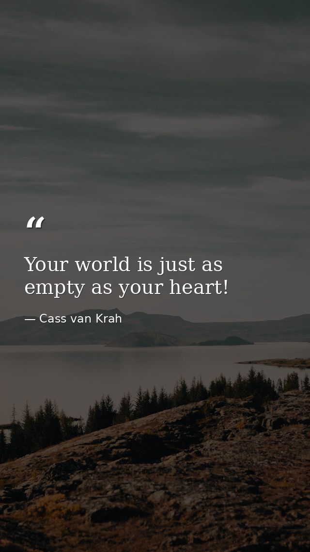 Your world is just as empty as your heart! — Cass van Krah