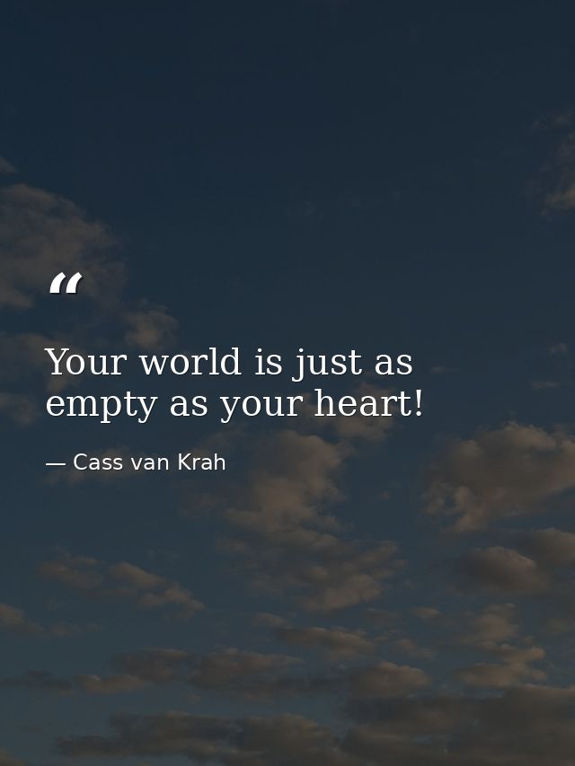 Your world is just as empty as your heart! — Cass van Krah