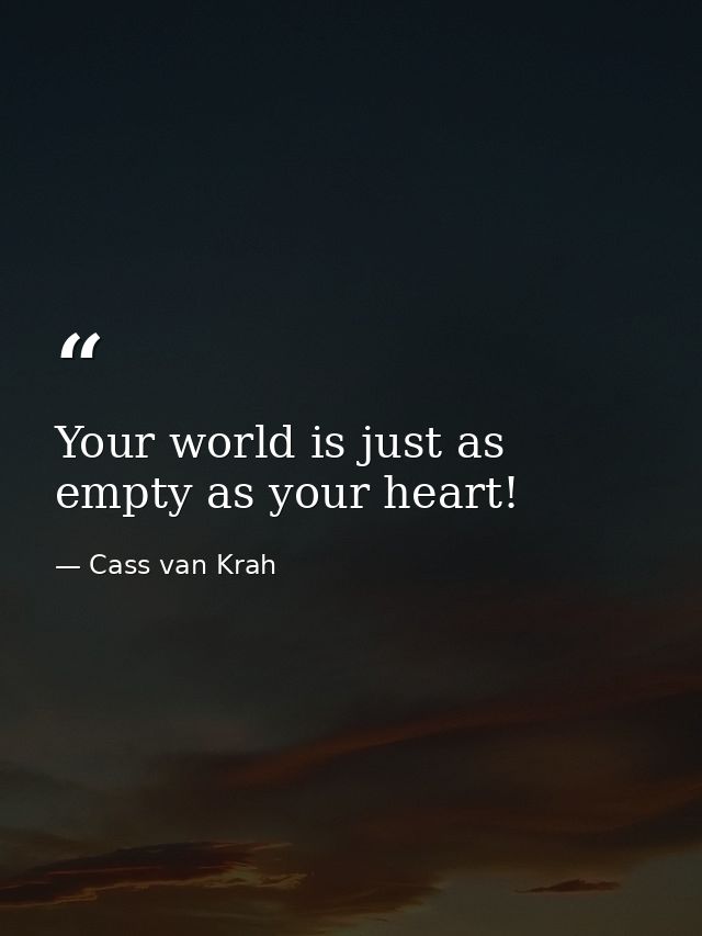 Your world is just as empty as your heart! — Cass van Krah