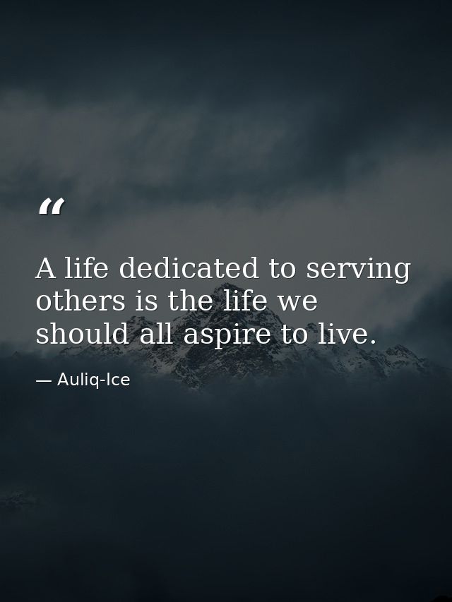 A life dedicated to serving others is the life we should all aspire to live. — Auliq-Ice