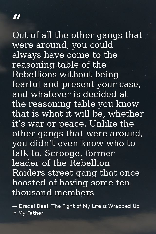 Out of all the other gangs that were around, you could always have come to the reasoning table of the Rebellions without — Drexel Deal, The Fight of My Life is Wrapped Up in My Father