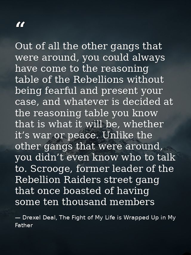Out of all the other gangs that were around, you could always have come to the reasoning table of the Rebellions without — Drexel Deal, The Fight of My Life is Wrapped Up in My Father
