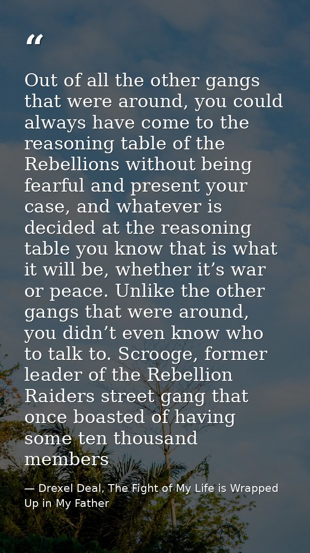 Out of all the other gangs that were around, you could always have come to the reasoning table of the Rebellions without — Drexel Deal, The Fight of My Life is Wrapped Up in My Father