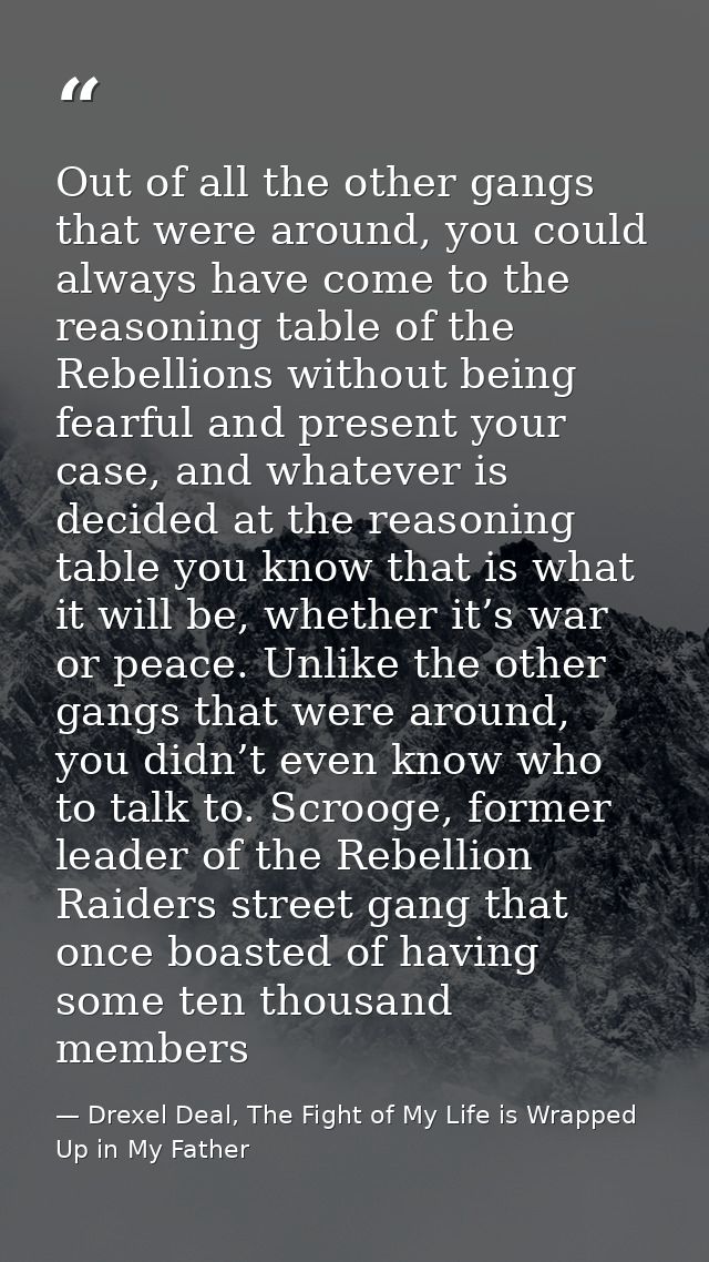 Out of all the other gangs that were around, you could always have come to the reasoning table of the Rebellions without — Drexel Deal, The Fight of My Life is Wrapped Up in My Father