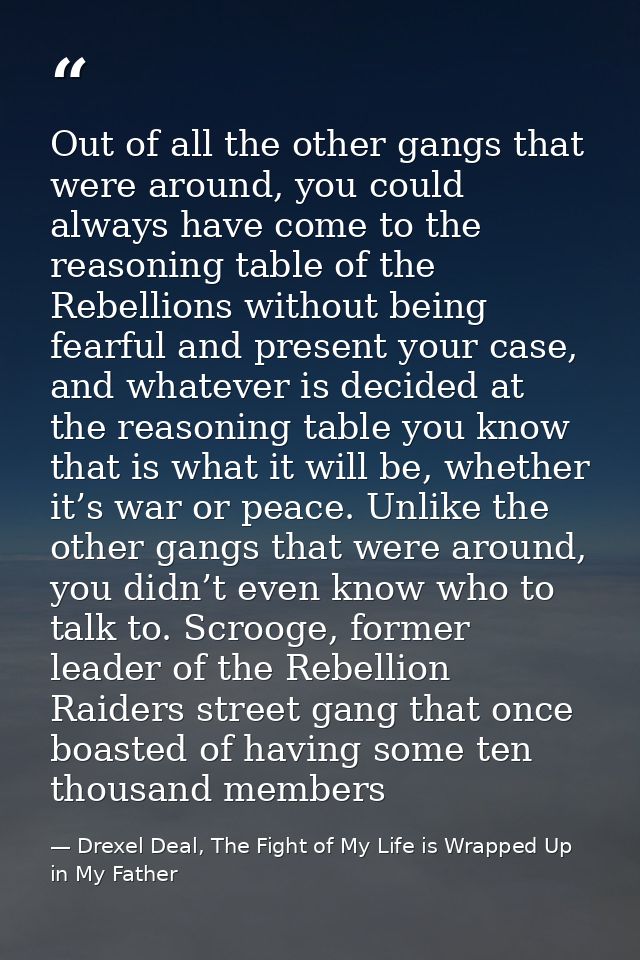 Out of all the other gangs that were around, you could always have come to the reasoning table of the Rebellions without — Drexel Deal, The Fight of My Life is Wrapped Up in My Father