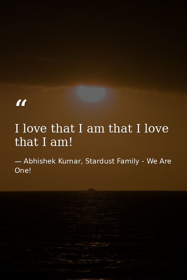 I love that I am that I love that I am! — Abhishek Kumar, Stardust Family - We Are One!