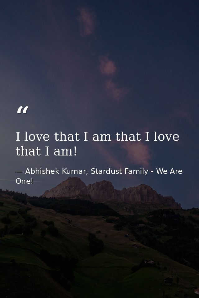 I love that I am that I love that I am! — Abhishek Kumar, Stardust Family - We Are One!