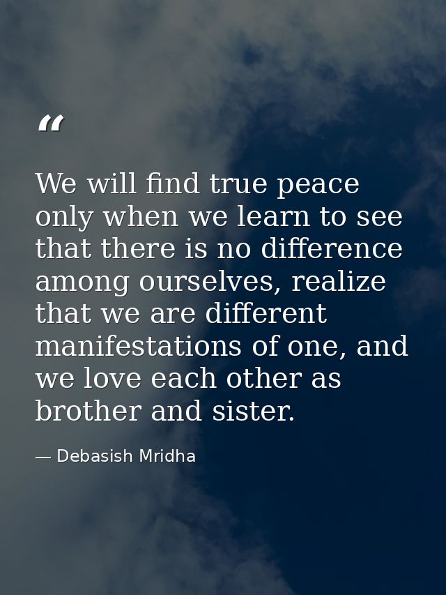 We will find true peace only when we learn to see that there is no difference among ourselves, realize that we are diffe — Debasish Mridha