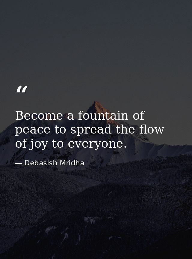 Become a fountain of peace to spread the flow of joy to everyone. — Debasish Mridha
