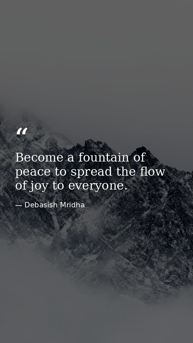 Become a fountain of peace to spread the flow of joy to everyone. — Debasish Mridha