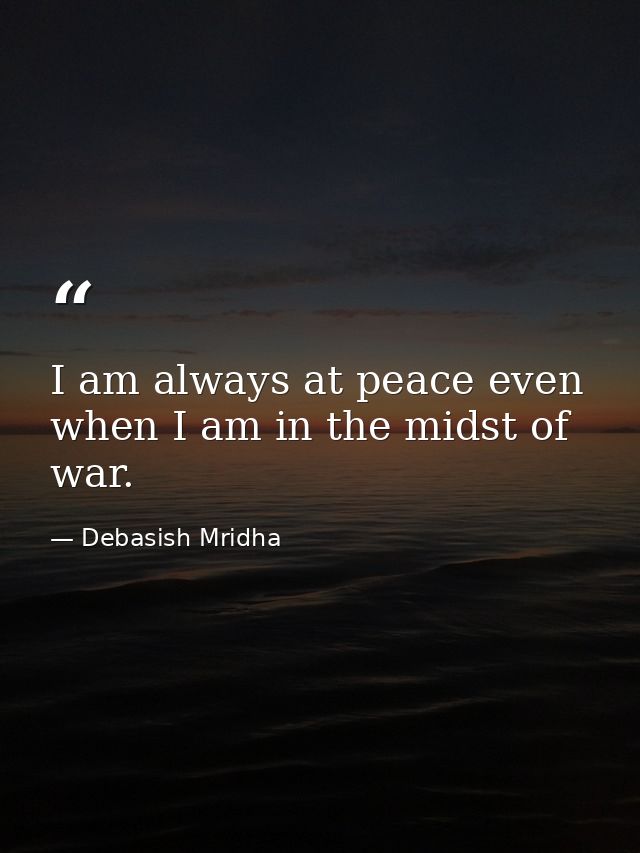I am always at peace even when I am in the midst of war. — Debasish Mridha
