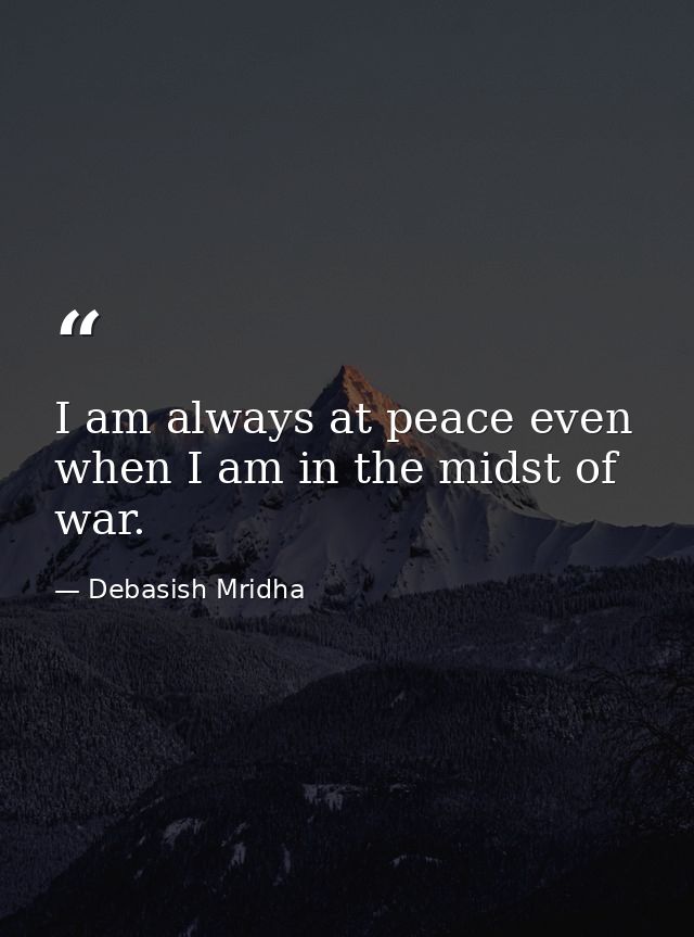 I am always at peace even when I am in the midst of war. — Debasish Mridha