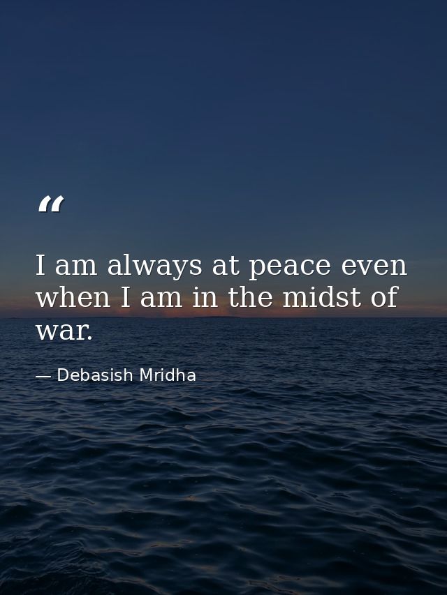 I am always at peace even when I am in the midst of war. — Debasish Mridha